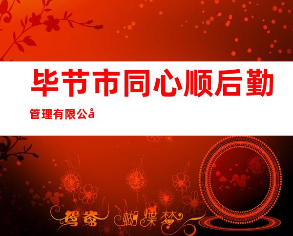 毕节市同心顺后勤管理有限公司