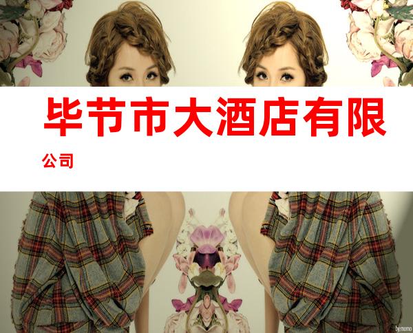 毕节市大酒店有限公司