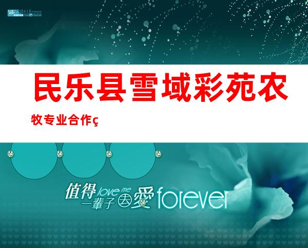 民乐县雪域彩苑农牧专业合作社
