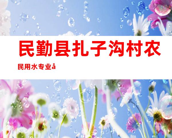 民勤县扎子沟村农民用水专业合作社