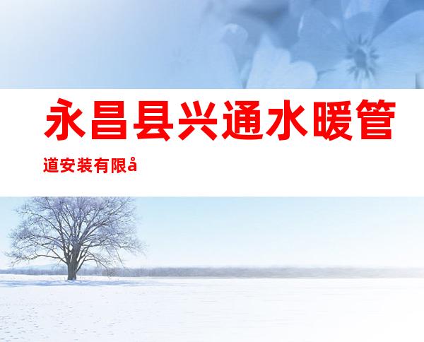 永昌县兴通水暖管道安装有限公司