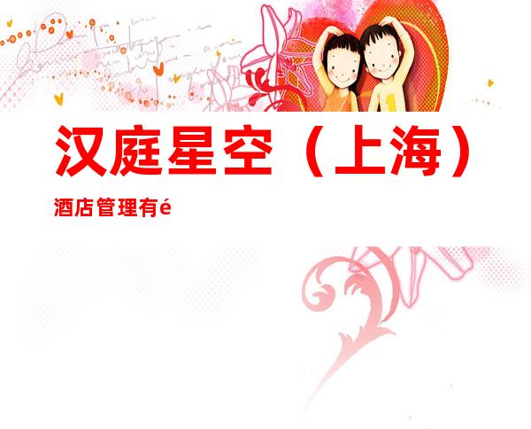 汉庭星空（上海）酒店管理有限公司哈尔滨海关街分公司