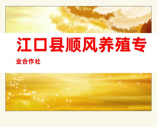 江口县顺风养殖专业合作社