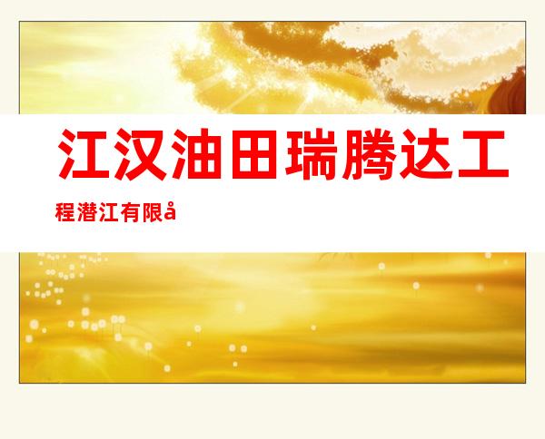江汉油田瑞腾达工程潜江有限公司沙雅分公司
