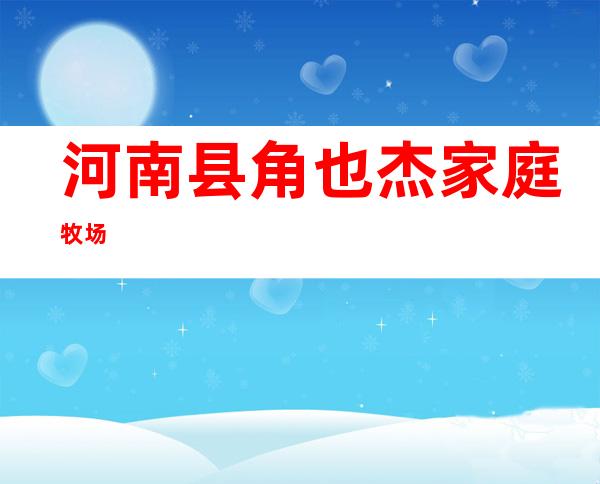 河南县角也杰家庭牧场