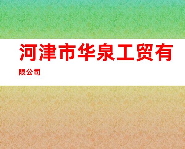 河津市华泉工贸有限公司