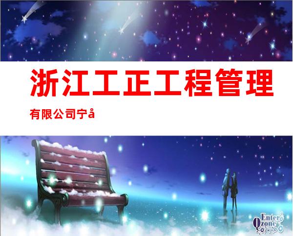 浙江工正工程管理有限公司宁夏分公司