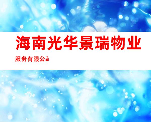 海南光华景瑞物业服务有限公司
