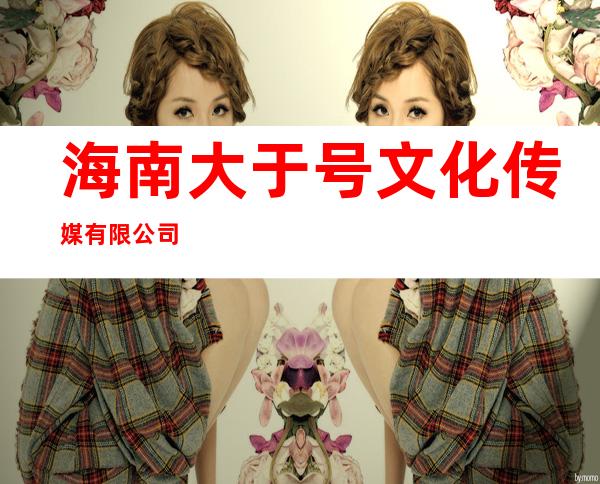 海南大于号文化传媒有限公司