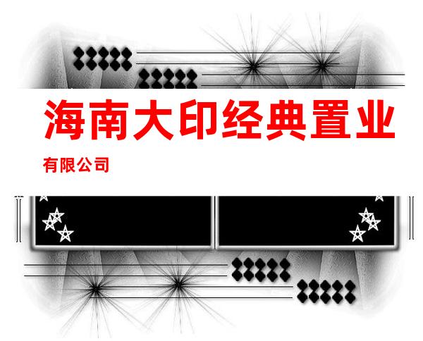 海南大印经典置业有限公司