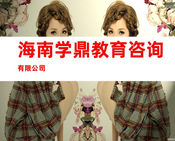 海南学鼎教育咨询有限公司