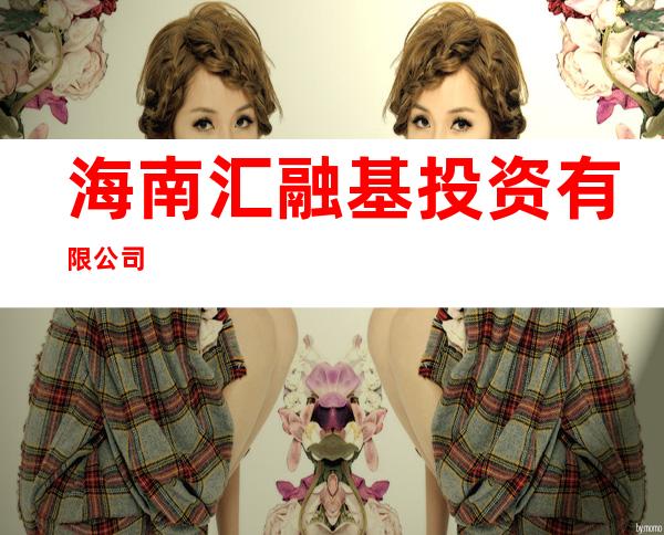 海南汇融基投资有限公司