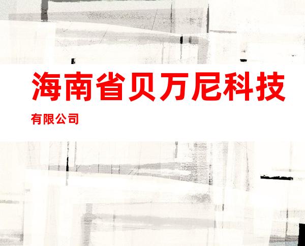 海南省贝万尼科技有限公司