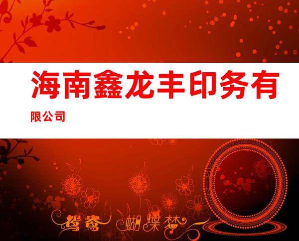 海南鑫龙丰印务有限公司