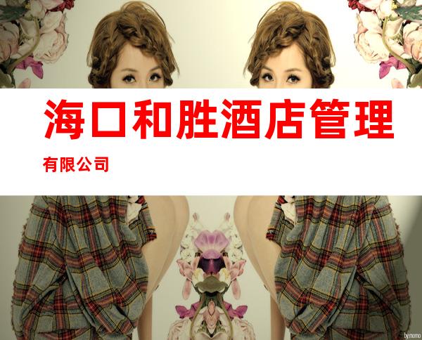 海口和胜酒店管理有限公司