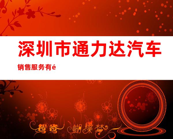 深圳市通力达汽车销售服务有限公司