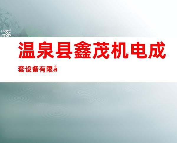温泉县鑫茂机电成套设备有限公司