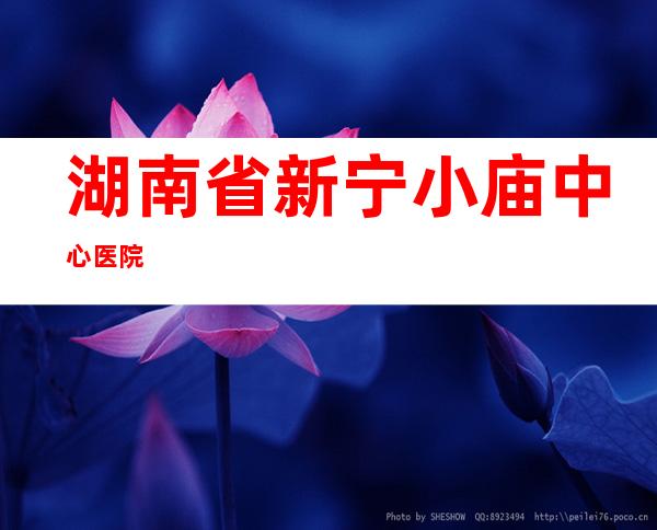 湖南省新宁小庙中心医院