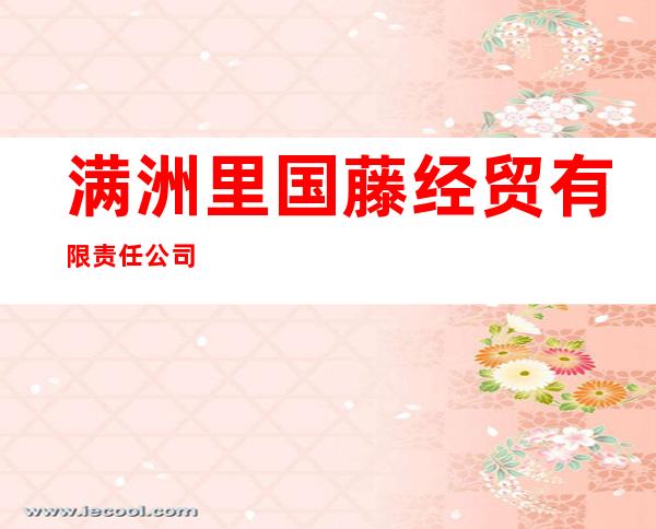 满洲里国藤经贸有限责任公司