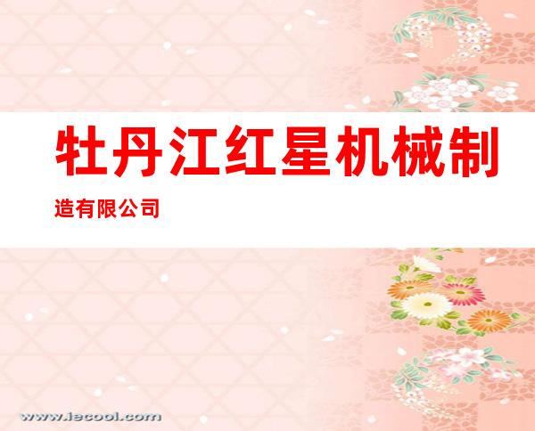 牡丹江红星机械制造有限公司