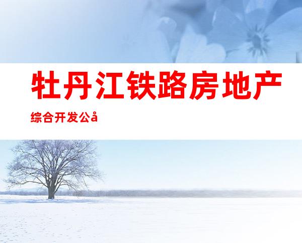 牡丹江铁路房地产综合开发公司