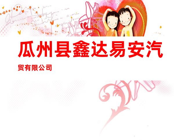 瓜州县鑫达易安汽贸有限公司
