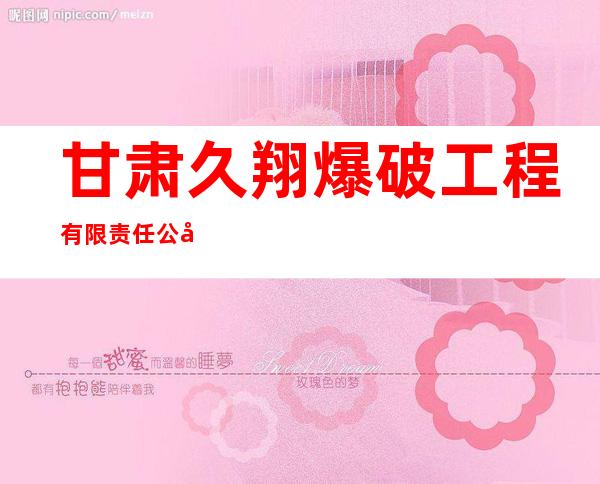 甘肃久翔爆破工程有限责任公司