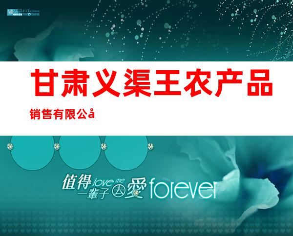 甘肃义渠王农产品销售有限公司
