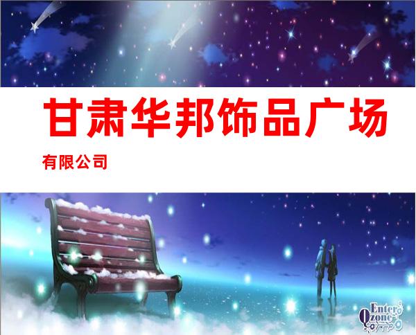 甘肃华邦饰品广场有限公司