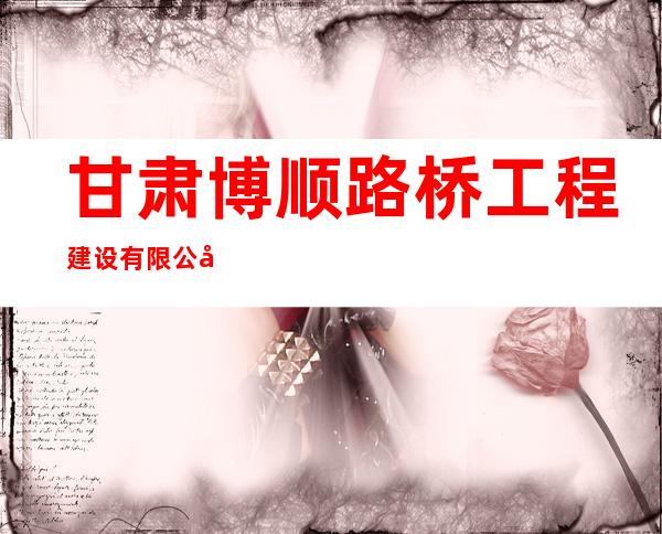 甘肃博顺路桥工程建设有限公司