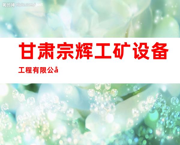 甘肃宗辉工矿设备工程有限公司