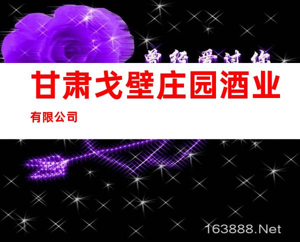 甘肃戈壁庄园酒业有限公司
