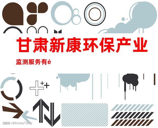 甘肃新康环保产业监测服务有限公司