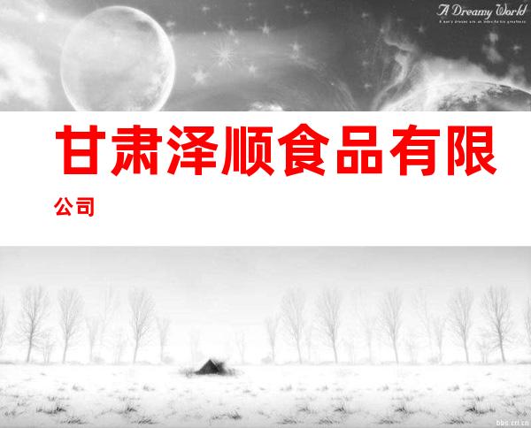 甘肃泽顺食品有限公司