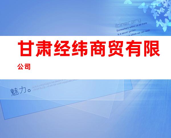 甘肃经纬商贸有限公司