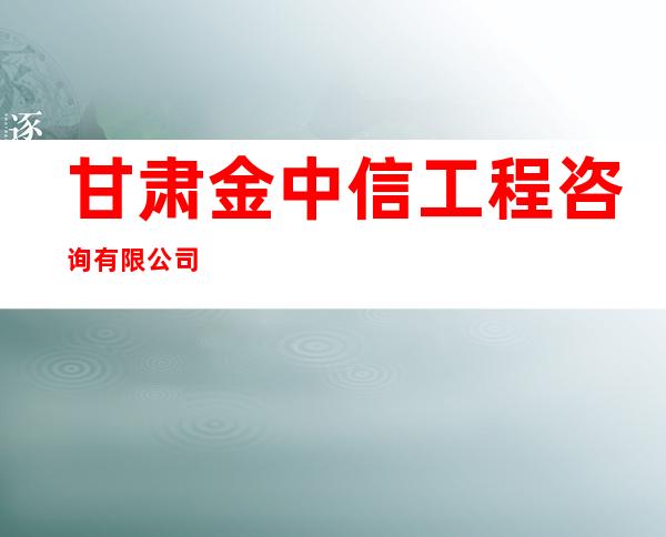 甘肃金中信工程咨询有限公司