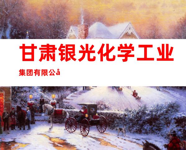 甘肃银光化学工业集团有限公司