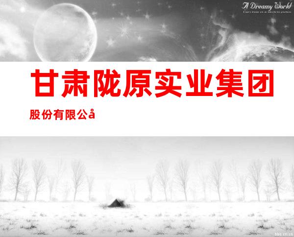 甘肃陇原实业集团股份有限公司