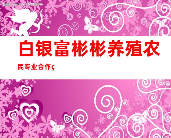 白银富彬彬养殖农民专业合作社