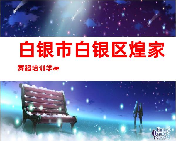 白银市白银区煌家舞蹈培训学校有限公司