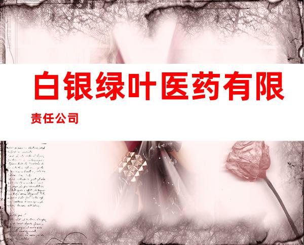 白银绿叶医药有限责任公司