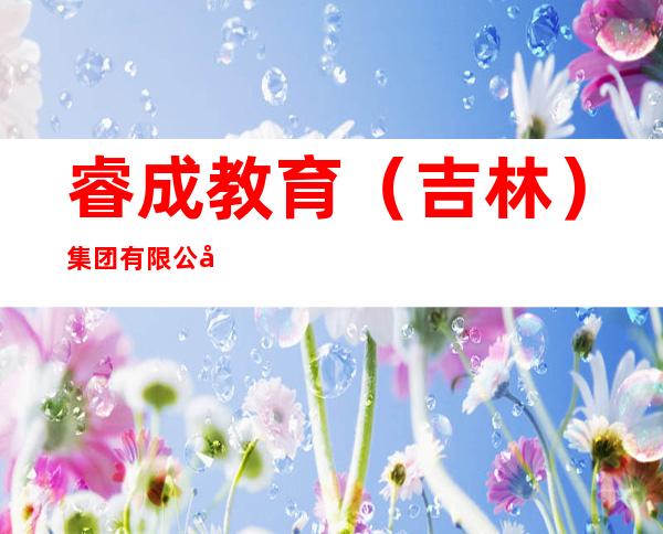 睿成教育（吉林）集团有限公司