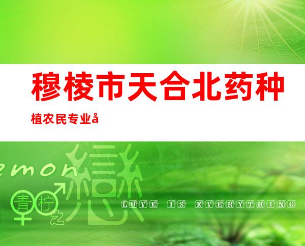 穆棱市天合北药种植农民专业合作社