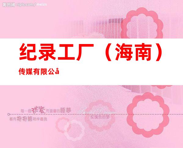 纪录工厂(海南)传媒有限公司