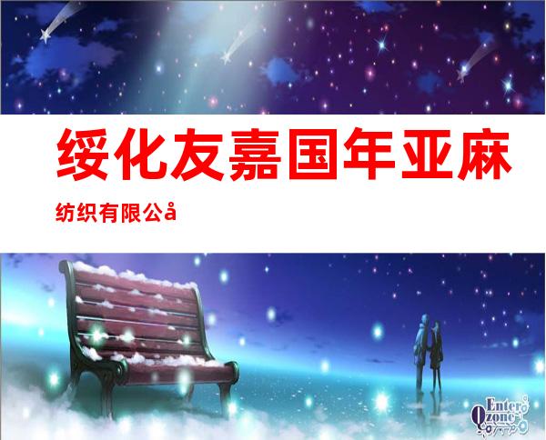 绥化友嘉国年亚麻纺织有限公司