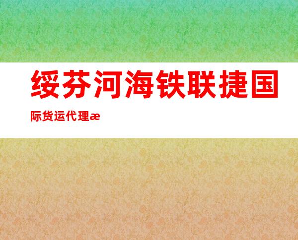 绥芬河海铁联捷国际货运代理有限公司