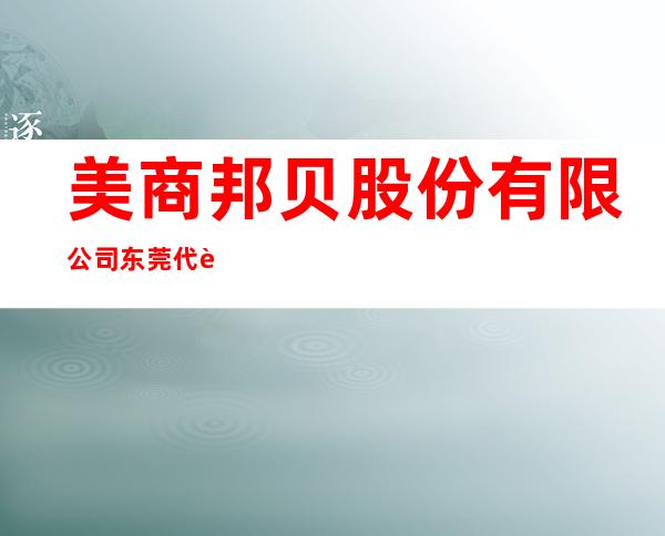 美商邦贝股份有限公司东莞代表处
