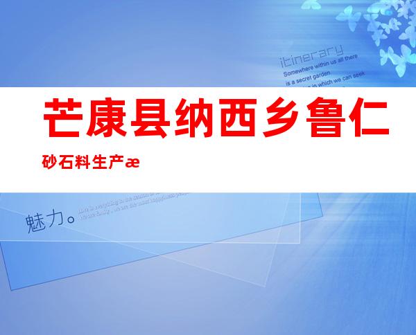 芒康县纳西乡鲁仁砂石料生产有限责任公司