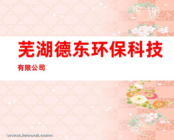 芜湖德东环保科技有限公司