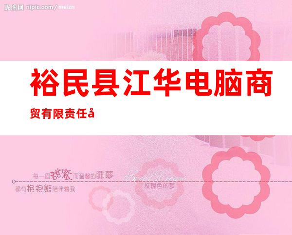 裕民县江华电脑商贸有限责任公司